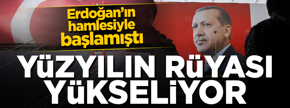 Erdoğan'ın hamlesiyle başlamıştı! Yüzyılın rüyası yükseliyor