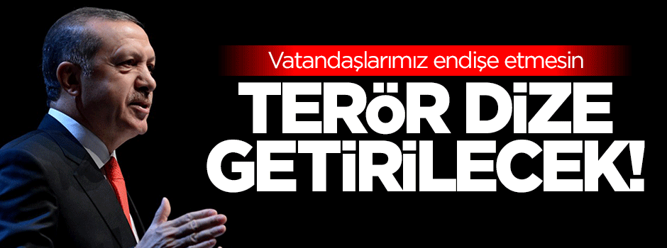 Erdoğan: Terör dize getirilecek!