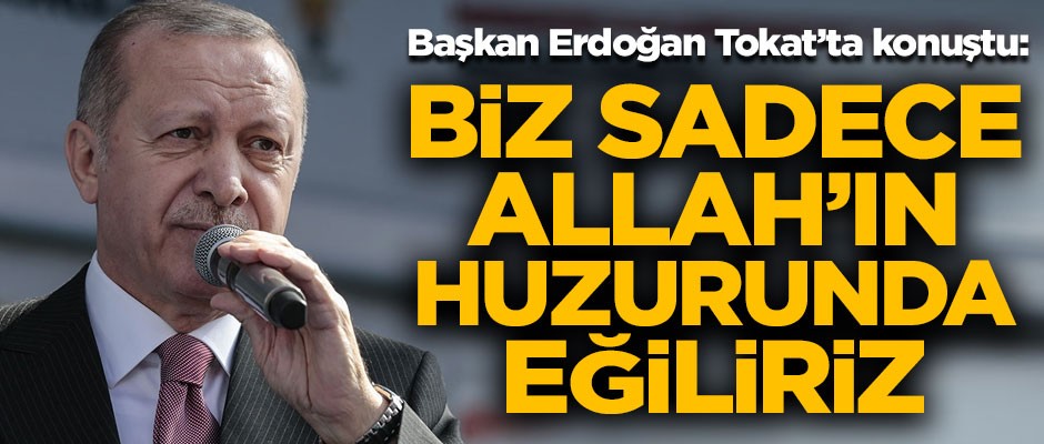 Erdoğan Tokat'tan seslendi! "Biz sadece Allah'ın huzurunda eğiliriz"