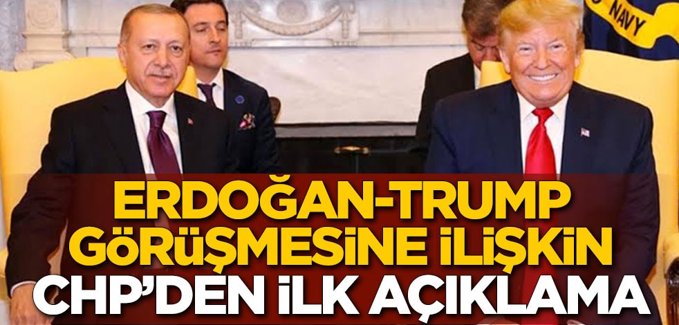 Erdoğan-Trump görüşmesine ilişkin CHP'den ilk açıklama