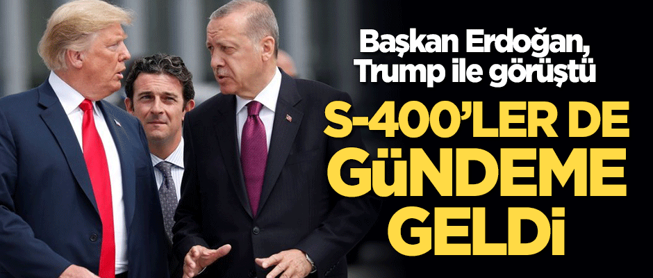 Erdoğan, Trump ile görüştü! S-400'ler de konuşuldu