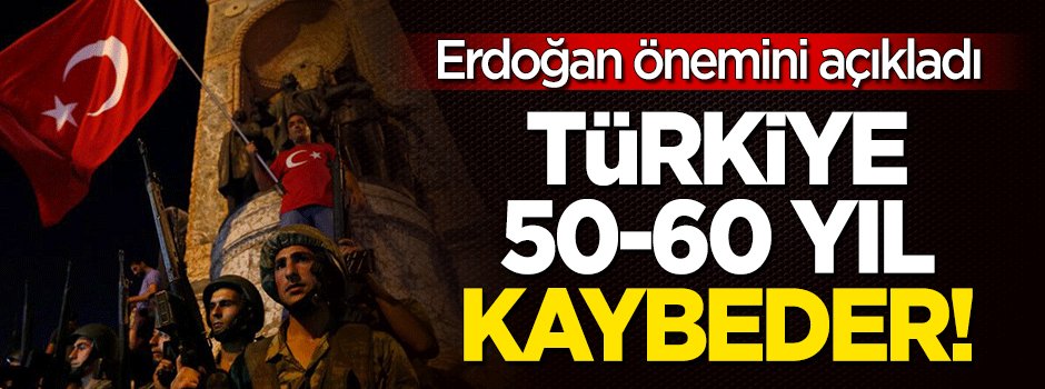 Erdoğan: Türkiye 50-60 yıl kaybeder