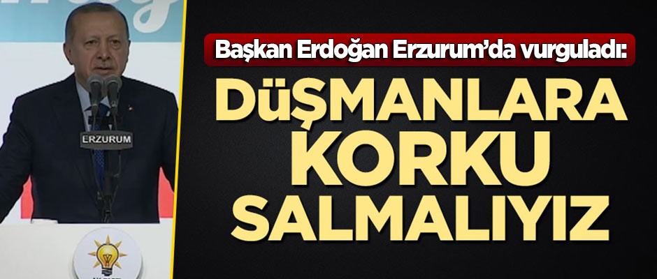 Erdoğan: Türkiye düşmanlarına korku salmalıyız