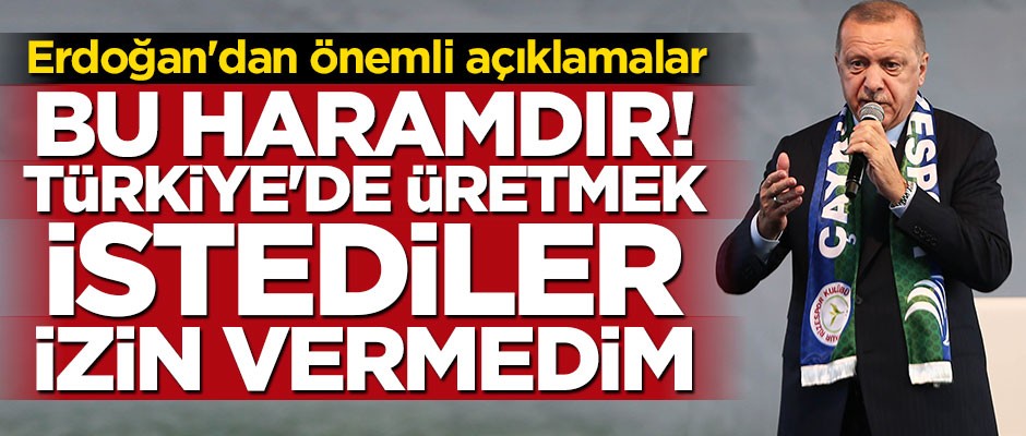 Erdoğan: Türkiye'de üretmek istediler izin vermedim
