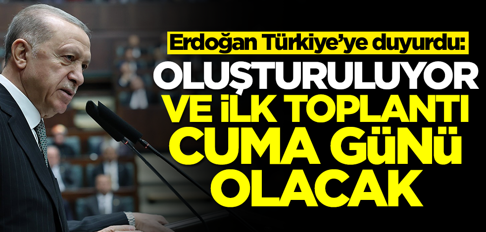 Erdoğan Türkiye'ye ilan etti: Oluşturma kararı aldık! İlk toplantı Cuma günü