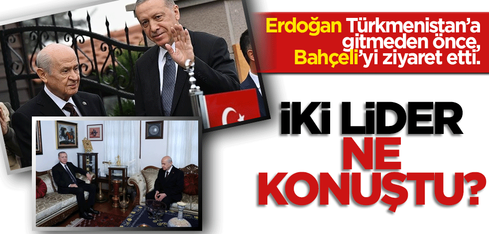 Erdoğan Türkmenistan’a gitmeden önce Bahçeli’yi ziyaret etti! İki lider ne konuştu?
