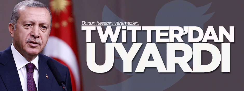 Erdoğan Twitter üzerinden uyardı