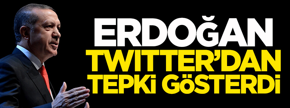 Erdoğan, Twitter'dan tepki gösterdi!