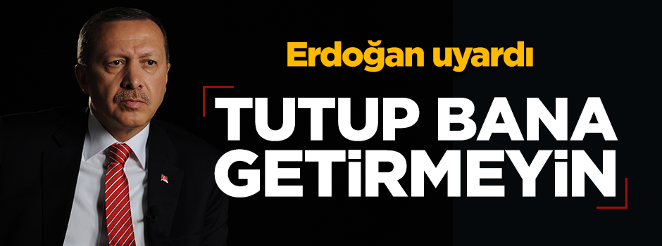 Erdoğan uyardı: "Adayları tutup bana getirmeyin"