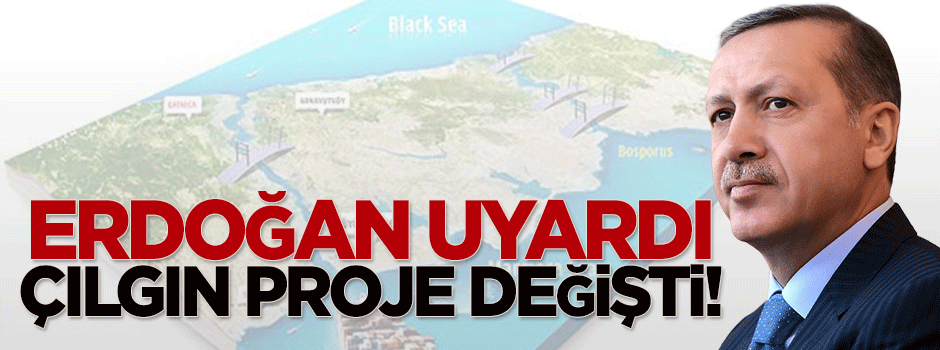 Erdoğan uyardı 'Çılgın Proje' değişti