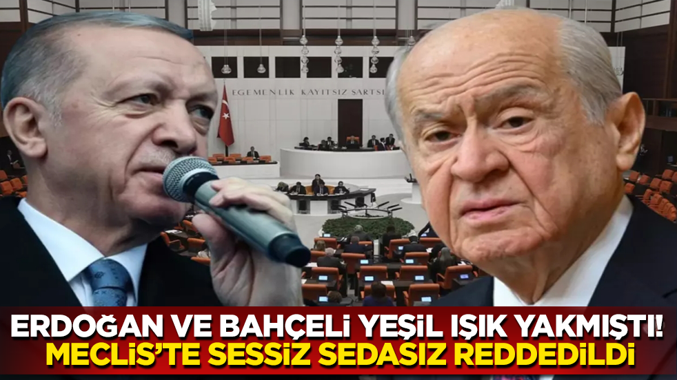 Erdoğan ve Bahçeli de yeşil ışık yakmıştı! Meclis’te sessiz sedasız reddedildi