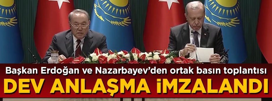 Erdoğan ve Nazarbayev kameralar karşısına geçi! 2 ülke arasında dev anlaşma