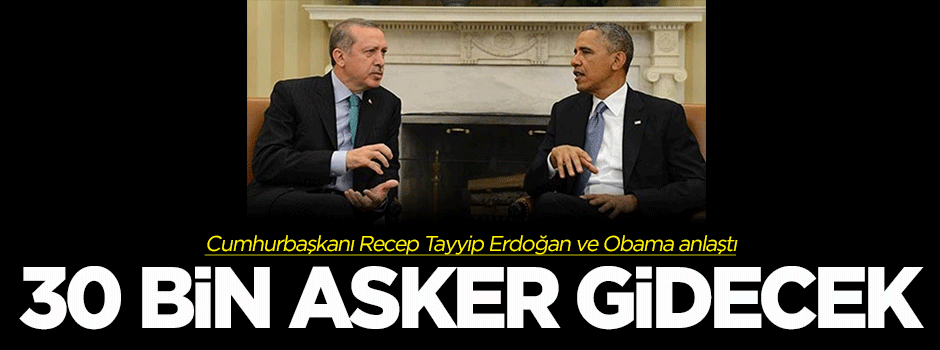 Erdoğan ve Obama anlaştı, 30 bin asker gidecek