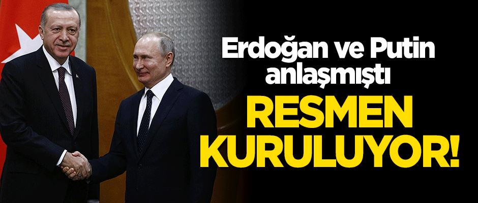 Erdoğan ve Putin anlaşmıştı! Resmen kuruluyor