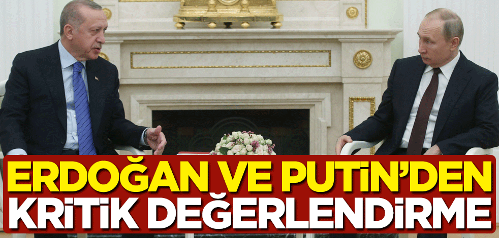 Erdoğan ve Putin'den kritik değerlendirme