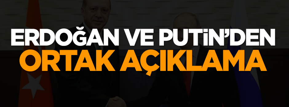 Erdoğan ve Putin'den ortak açıklama!