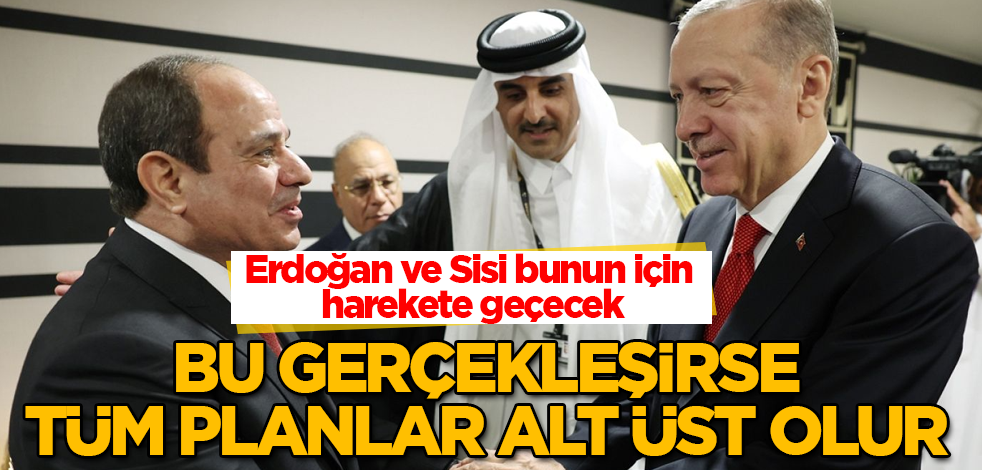 Erdoğan ve Sisi bunun için harekete geçecek! Bu gerçekleşirse, bütün planlar alt üst olur