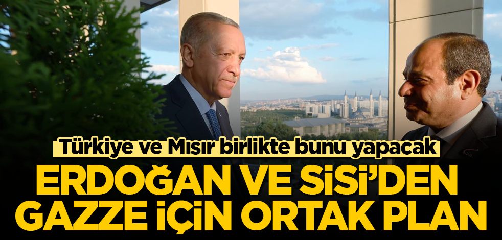 Erdoğan ve Sisi'den Gazze için ortak plan! Türkiye ve Mısır birlikte bunu yapacak