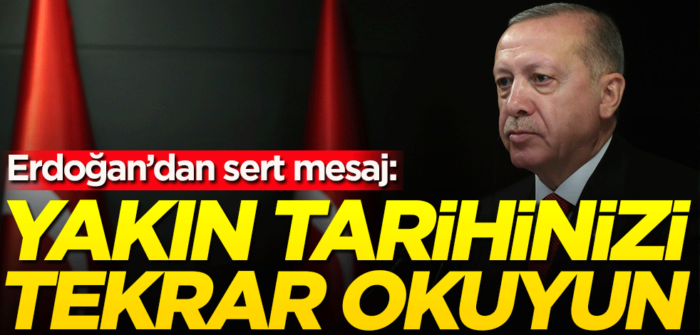 Erdoğan: Yakın tarihinizi tekrar okuyun