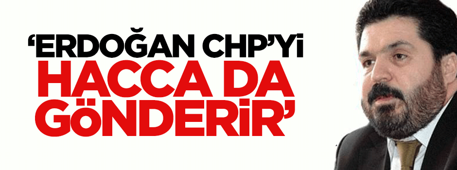 Erdoğan, yakında CHP’yi Hacca gönderir