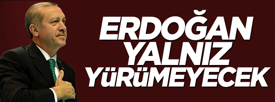 Erdoğan yalnız yürümeyecek