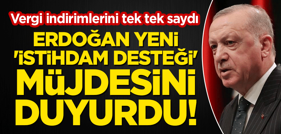 Erdoğan yeni 'istihdam desteği' müjdesini duyurdu! Vergi indirimlerini tek tek saydı