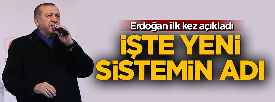 Erdoğan yeni sistemin adını ilk kez açıkladı