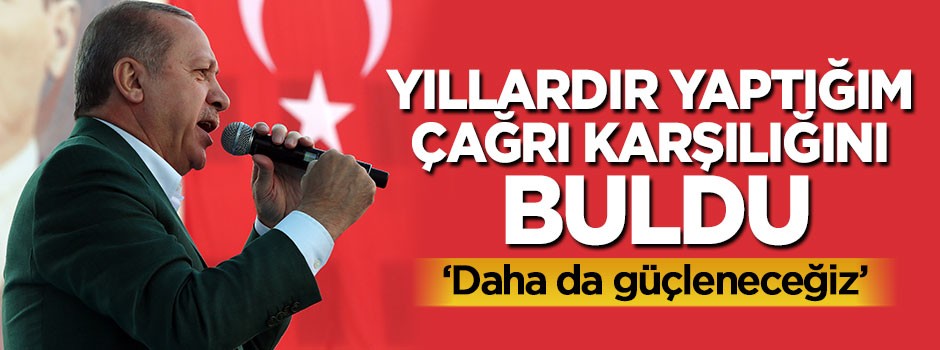 Erdoğan: Yıllardır yaptığım çağrı karşılığını buldu