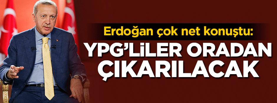 Erdoğan: YPG'liler oradan çıkarılacak
