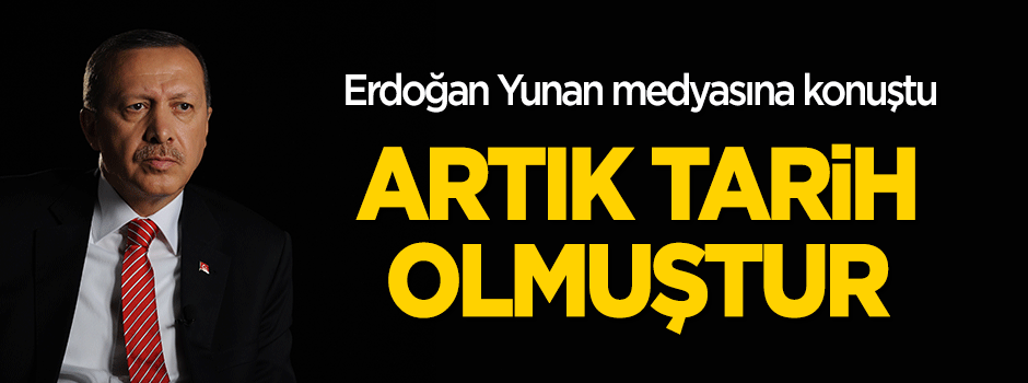 Erdoğan Yunan medyasına konuştu: Artık tarih olmuştur
