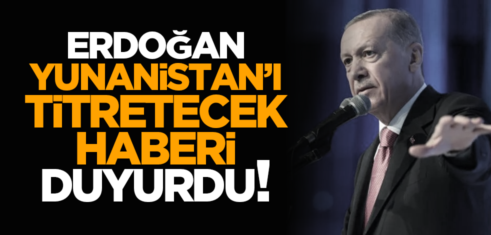 Erdoğan, Yunanistan’ı titretecek haberi duyurdu!