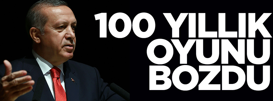 'Erdoğan yüz yıllık oyunu bozdu'