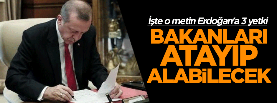 Erdoğan'a 3 yetki: Bakanları atayıp alabilecek