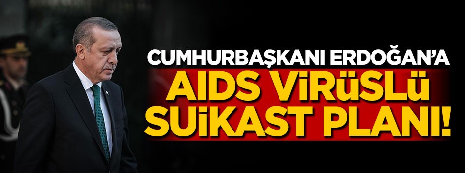 Erdoğan'a AIDS virüslü suikast planı!