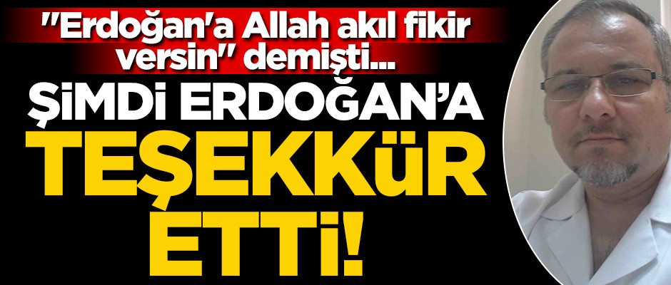 "Erdoğan'a Allah akıl fikir versin" demişti... Şimdi Erdoğan'a teşekkür etti!
