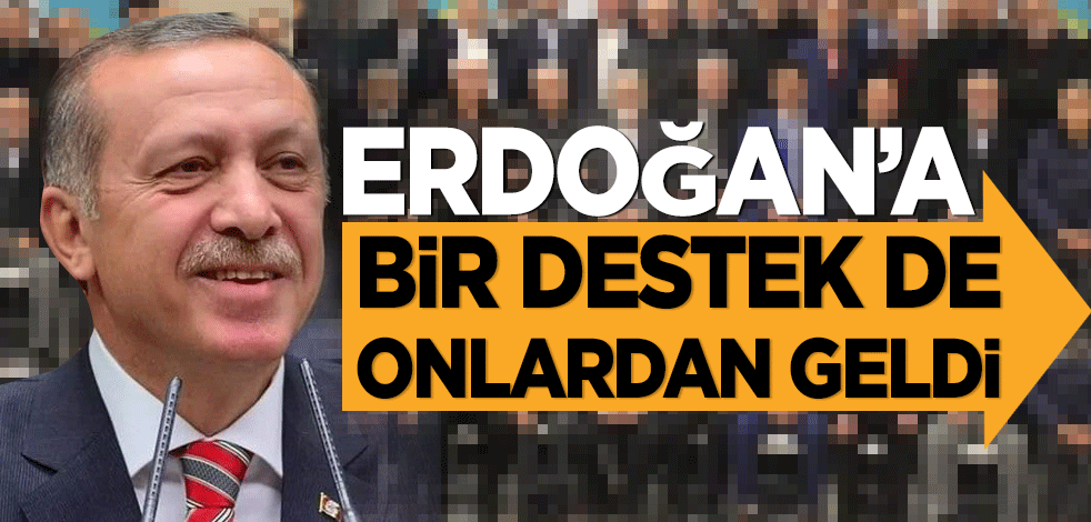 Erdoğan'a bir destek de onlardan geldi