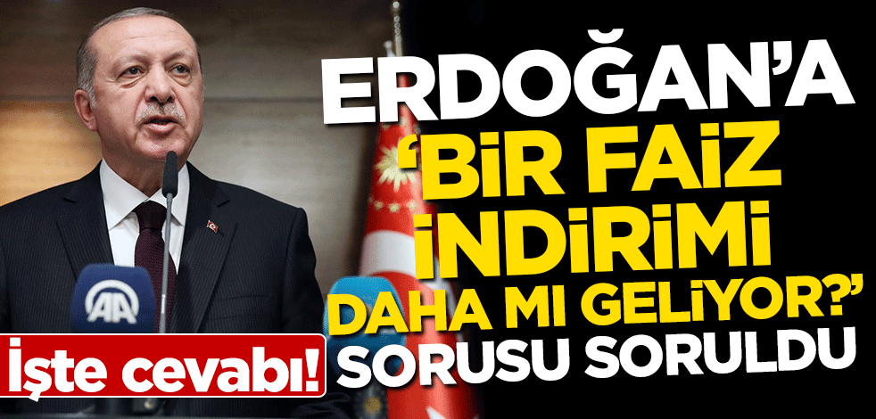 Erdoğan'a "Bir faiz indirimi daha mı geliyor?" sorusu soruldu! İşte cevabı