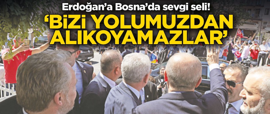 Erdoğan’a Bosna’da sevgi seli! 'Bizi yolumuzdan alıkoyamazlar'