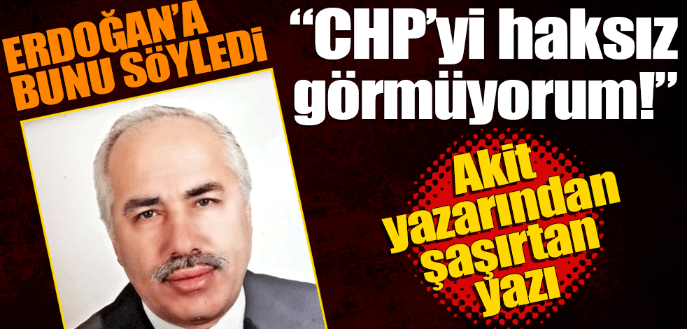 Erdoğan’a bunu söyledi! CHP’yi haksız görmüyorum
