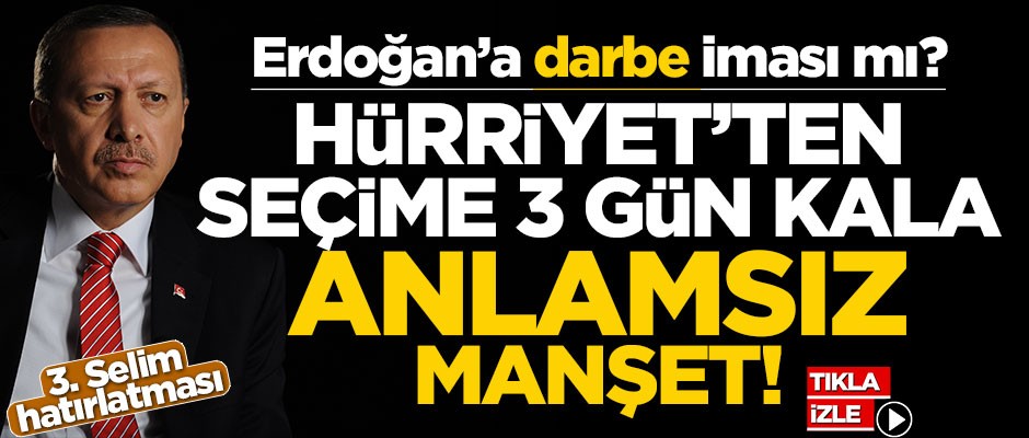 Erdoğan’a darbe iması mı? Hürriyet’ten seçime 3 gün kala anlamsız manşet!