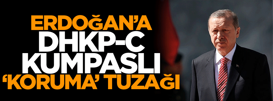 Erdoğan’a DHKP-C kumpaslı ‘koruma’ tuzağı