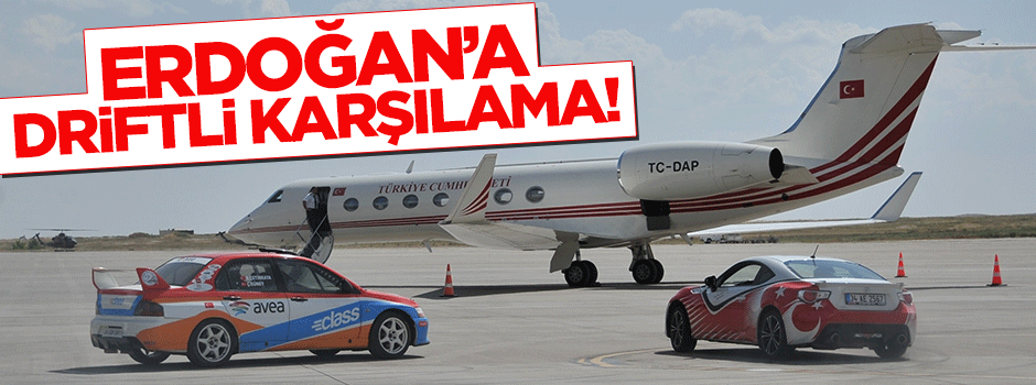 Erdoğan'a driftli karşılama