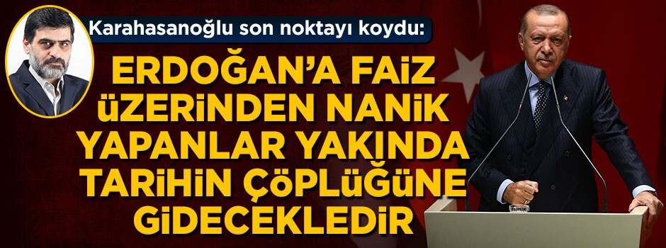 Erdoğan'a faiz üzerinden nanik yapanlar yakın tarihte tarihin çöplüğüne gideceklerdir