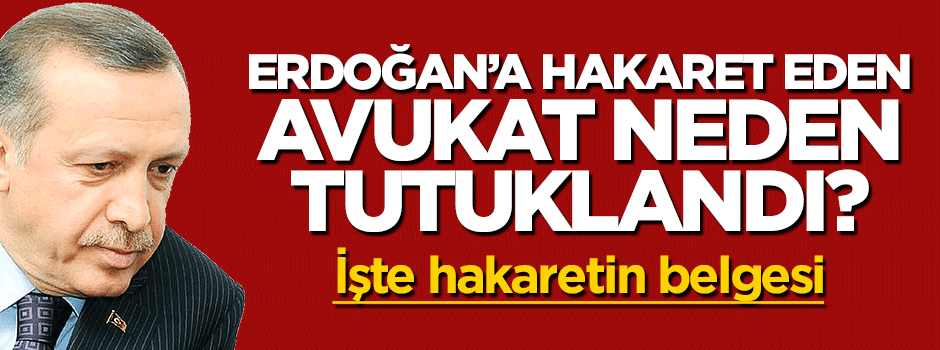 Erdoğan'a hakaret eden avukat neden tutuklandı? İşte o belge