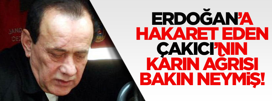 Erdoğan'a hakaret eden Çakıcı'nın karın ağrısı bakın neymiş!