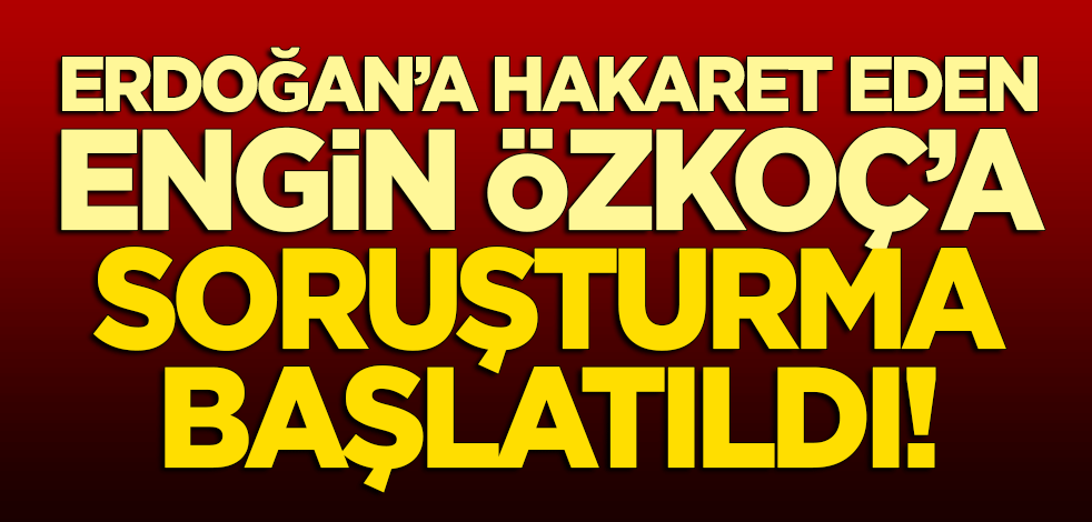 Erdoğan'a hakaret eden Engin Özkoç hakkında soruşturma başlatıldı!
