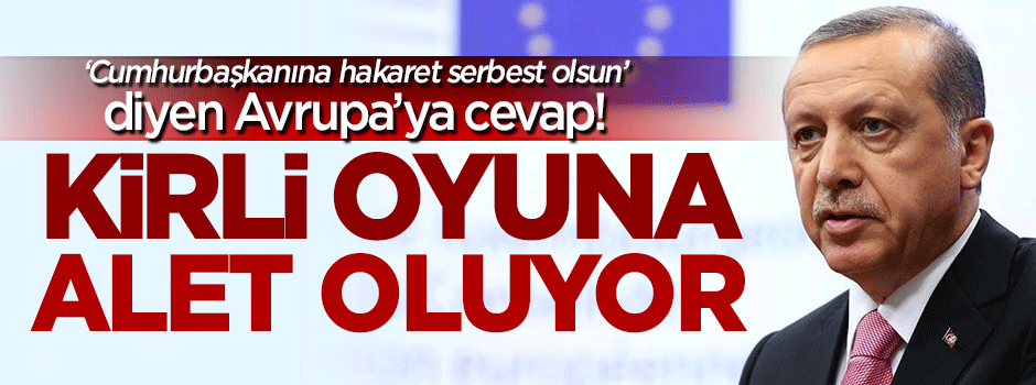 'Erdoğan'a hakaret serbest olsun' diyen Avrupa'ya cevap!