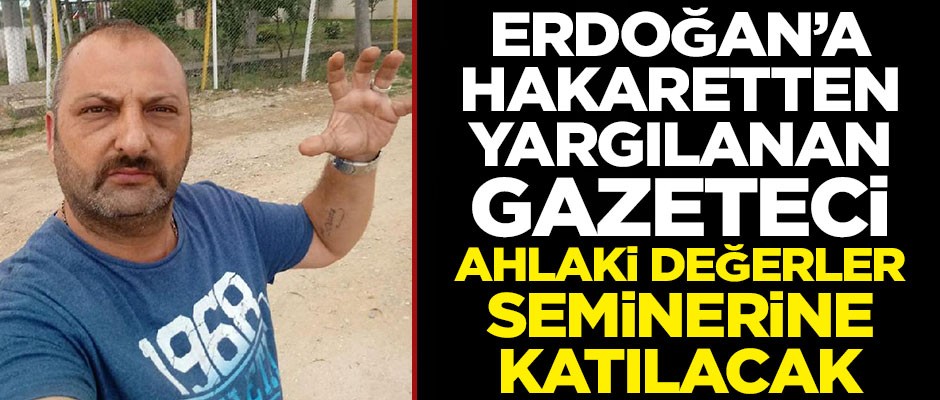 Erdoğan'a hakaretten yargılanan gazeteci, 'Ahlaki Değerler' seminerine katılacak