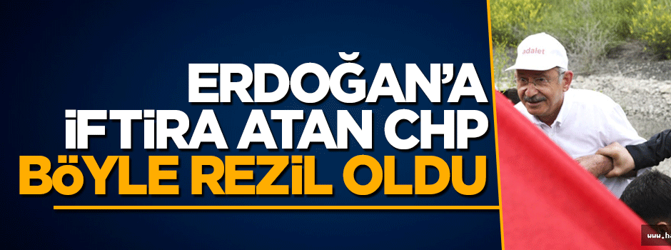 Erdoğan'a iftira atan CHP yine rezil oldu