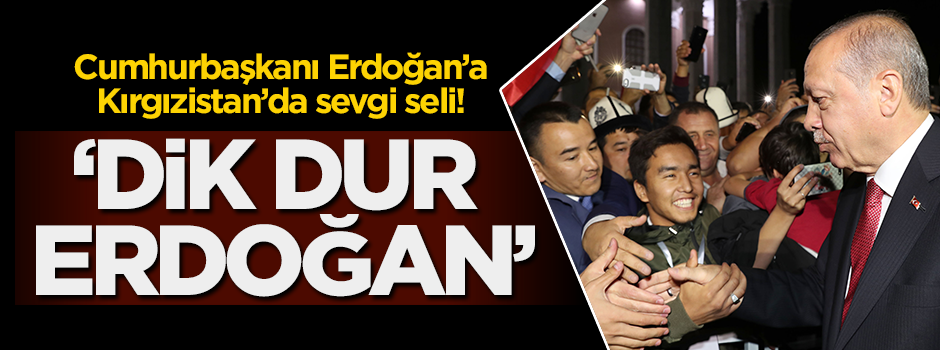 Erdoğan'a Kırgızistan'da sevgi seli! 'Dik dur Erdoğan'